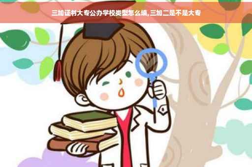 三加证书大专公办学校类型怎么填,三加二是不是大专