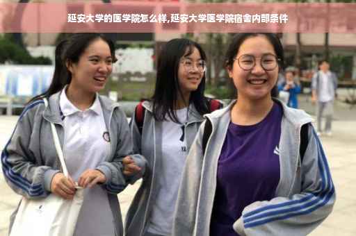 延安大学的医学院怎么样,延安大学医学院宿舍内部条件
