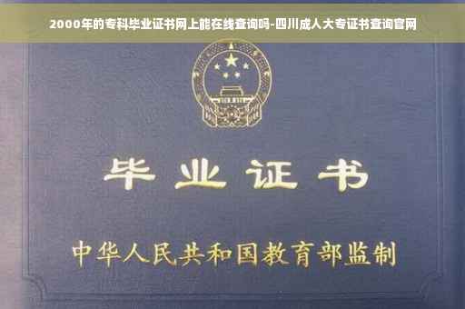 2000年的专科毕业证书网上能在线查询吗-四川成人大专证书查询官网