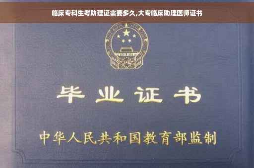 临床专科生考助理证需要多久,大专临床助理医师证书