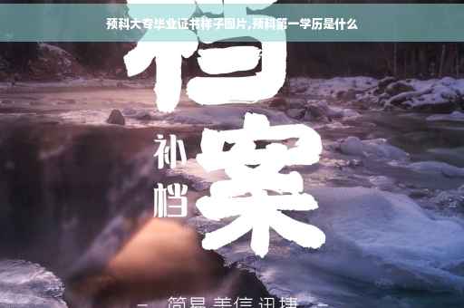 预科大专毕业证书样子图片,预科第一学历是什么