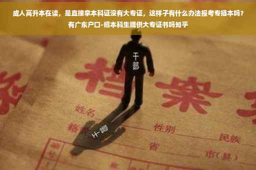 成人高升本在读，是直接拿本科证没有大专证，这样子有什么办法报考专插本吗？有广东户口-招本科生提供大专证书吗知乎