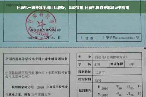 计算机一级考哪个科目比较好,比较实用,计算机操作考哪些证书有用 计算机一级考哪个科目比较好,比较实用,计算机操作考哪些证书有用