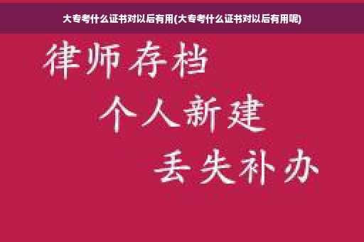 大专考什么证书对以后有用(大专考什么证书对以后有用呢)