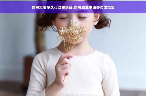 自考大专多久可以拿到证,自考毕业申请多久出结果