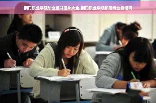 荆门职业学院毕业证书图片大全,荆门职业学院护理专业靠谱吗
