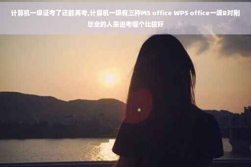 计算机一级证考了还能再考,计算机一级有三种MS office WPS office一级B对刚毕业的人来说考哪个比较好 计算机一级证考了还能再考,计算机一级有三种MS office WPS office一级B对刚毕业的人来说考哪个比较好