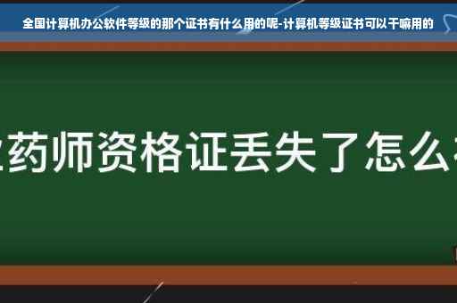 全国计算机办公软件等级的那个证书有什么用的呢-计算机等级证书可以干嘛用的