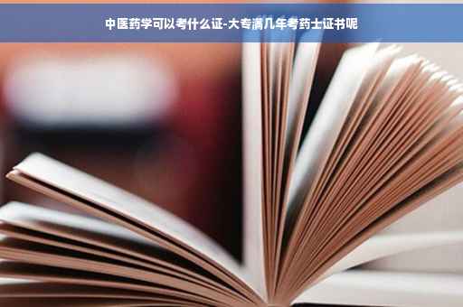 中医药学可以考什么证-大专满几年考药士证书呢