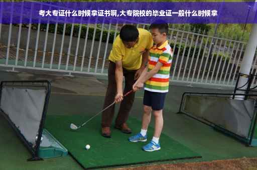 考大专证什么时候拿证书啊,大专院校的毕业证一般什么时候拿