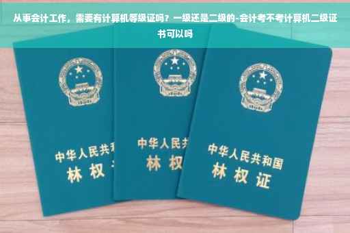 从事会计工作，需要有计算机等级证吗？一级还是二级的-会计考不考计算机二级证书可以吗