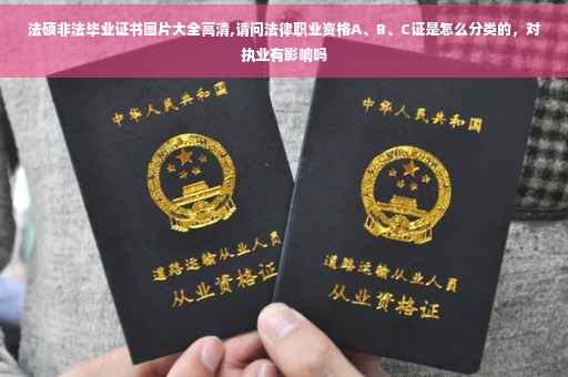 法硕非法毕业证书图片大全高清,请问法律职业资格A、B、C证是怎么分类的，对执业有影响吗