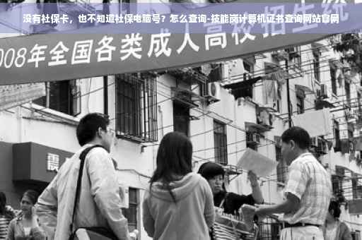 没有社保卡，也不知道社保电脑号？怎么查询-技能岗计算机证书查询网站官网