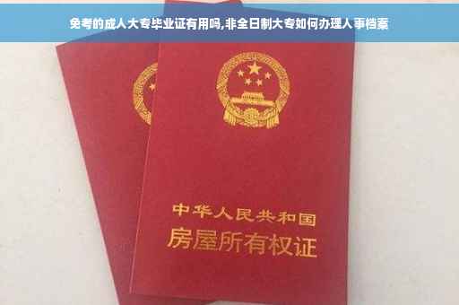 免考的成人大专毕业证有用吗,非全日制大专如何办理人事档案