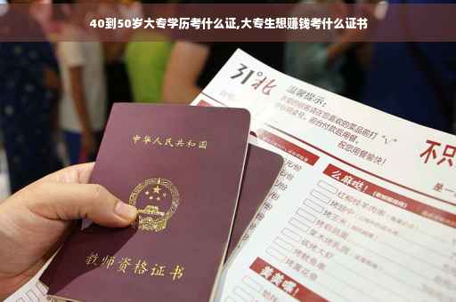 40到50岁大专学历考什么证,大专生想赚钱考什么证书