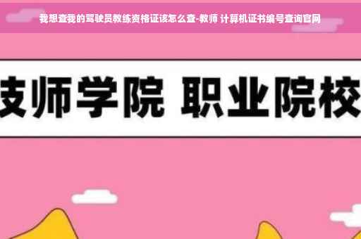 我想查我的驾驶员教练资格证该怎么查-教师 计算机证书编号查询官网