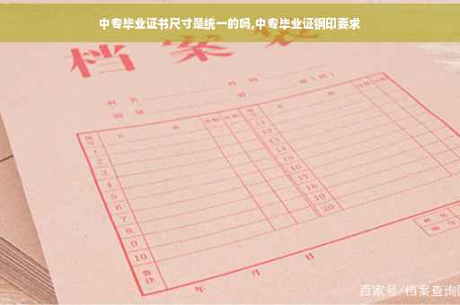 中专毕业证书尺寸是统一的吗,中专毕业证钢印要求