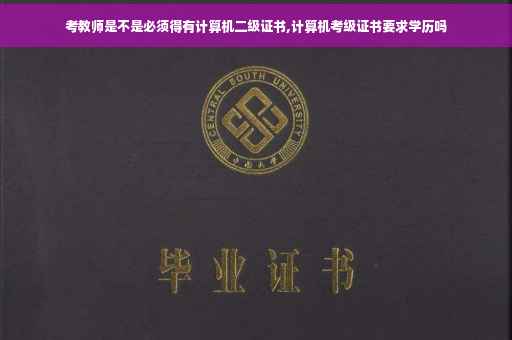 考教师是不是必须得有计算机二级证书,计算机考级证书要求学历吗