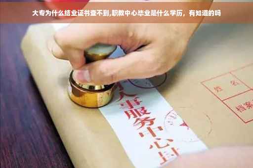 大专为什么结业证书查不到,职教中心毕业是什么学历，有知道的吗