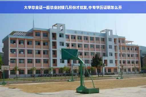 大学毕业证一般毕业时候几月份才给发,中专学历证明怎么开