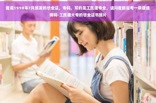 我是1998年7月颁发的毕业证，专科，写的是工民建专业，请问我能报考一级建造师吗-工民建大专的毕业证书图片