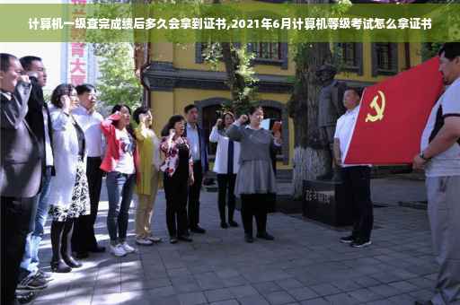 计算机一级查完成绩后多久会拿到证书,2021年6月计算机等级考试怎么拿证书