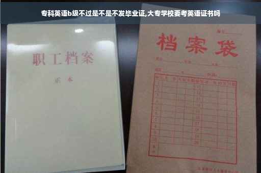 专科英语b级不过是不是不发毕业证,大专学校要考英语证书吗 专科英语b级不过是不是不发毕业证,大专学校要考英语证书吗