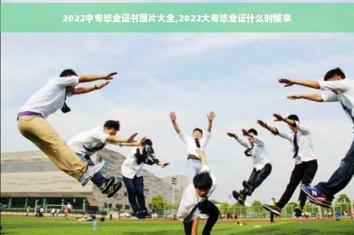 2022中专毕业证书图片大全,2022大专毕业证什么时候拿