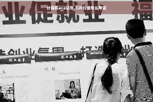计算机aca证书,芯片行业怎么考证