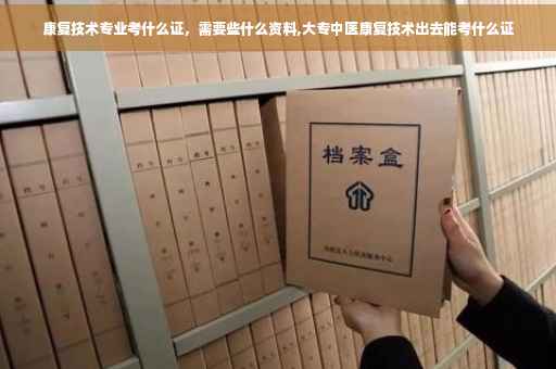 康复技术专业考什么证，需要些什么资料,大专中医康复技术出去能考什么证