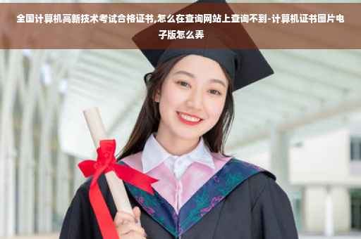 全国计算机高新技术考试合格证书,怎么在查询网站上查询不到-计算机证书图片电子版怎么弄