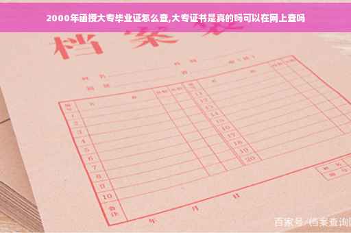 2000年函授大专毕业证怎么查,大专证书是真的吗可以在网上查吗