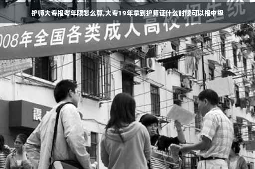 护师大专报考年限怎么算,大专19年拿到护师证什么时候可以报中级