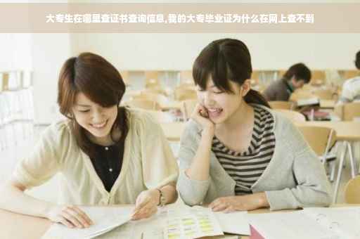 大专生在哪里查证书查询信息,我的大专毕业证为什么在网上查不到