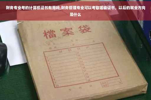 财务专业考的计算机证书有用吗,财务管理专业可以考取哪些证书，以后的就业方向是什么