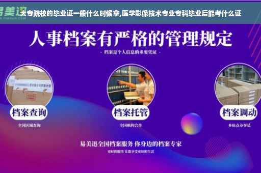 大专院校的毕业证一般什么时候拿,医学影像技术专业专科毕业后能考什么证