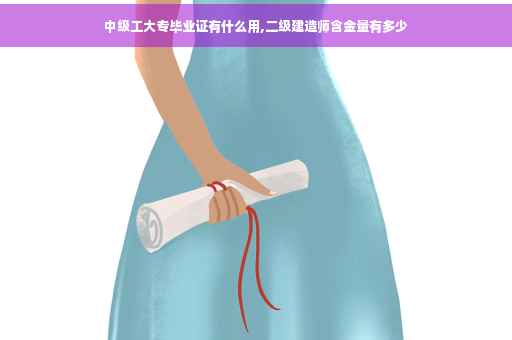 中级工大专毕业证有什么用,二级建造师含金量有多少