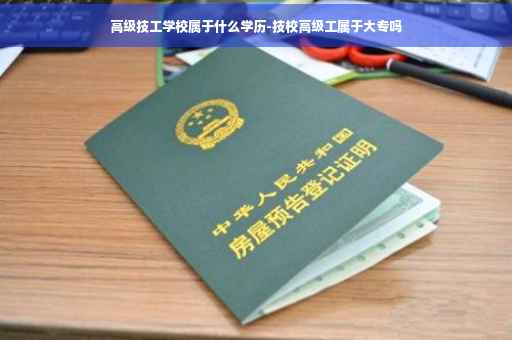 高级技工学校属于什么学历-技校高级工属于大专吗