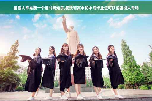 函授大专需要一个证书吗知乎,我没有高中和中专毕业证可以读函授大专吗