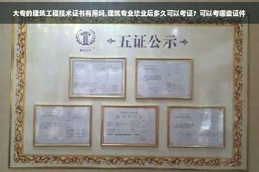 大专的建筑工程技术证书有用吗,建筑专业毕业后多久可以考证？可以考哪些证件