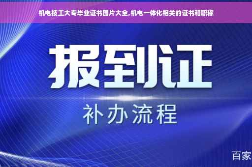 机电技工大专毕业证书图片大全,机电一体化相关的证书和职称