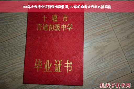 04年大专毕业证能查出真假吗,97年的自考大专怎么辨真伪