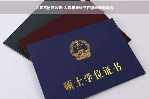 大专学历怎么查-大专毕业证书在哪里查询真伪