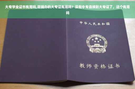 大专学业证书有用吗,花钱办的大专证有用吗？没有中专直接到大专证了，这个有用吗