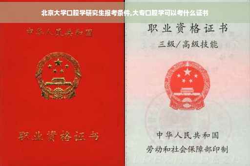 北京大学口腔学研究生报考条件,大专口腔学可以考什么证书