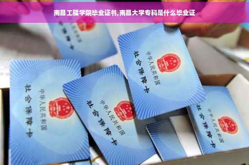 南昌工程学院毕业证书,南昌大学专科是什么毕业证