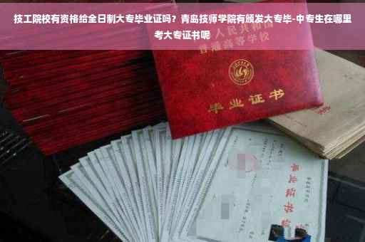 技工院校有资格给全日制大专毕业证吗？青岛技师学院有颁发大专毕-中专生在哪里考大专证书呢