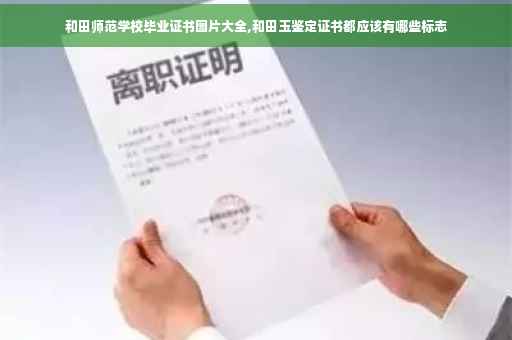 和田师范学校毕业证书图片大全,和田玉鉴定证书都应该有哪些标志