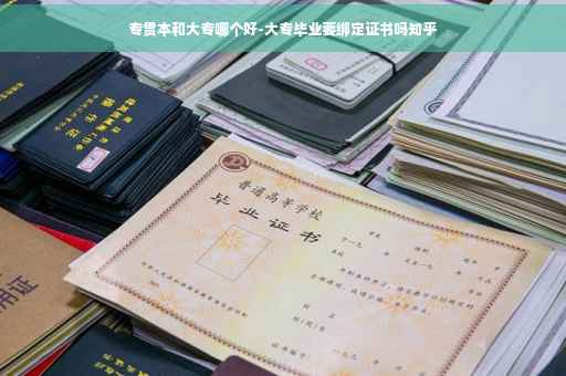 专贯本和大专哪个好-大专毕业要绑定证书吗知乎 专贯本和大专哪个好-大专毕业要绑定证书吗知乎