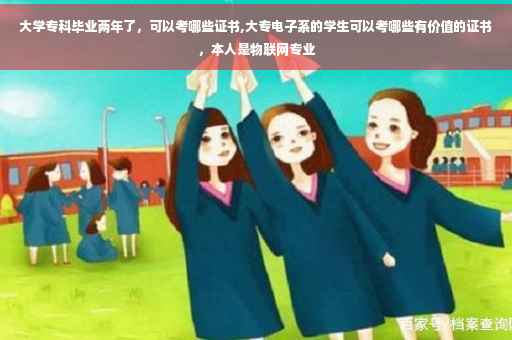 大学专科毕业两年了，可以考哪些证书,大专电子系的学生可以考哪些有价值的证书，本人是物联网专业